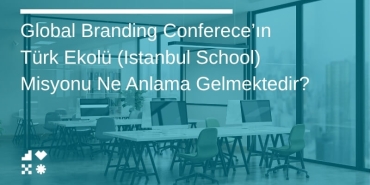 Global Branding Conference’ın Türk Ekolü (Istanbul School) Misyonu Ne Anlama Gelmektedir?