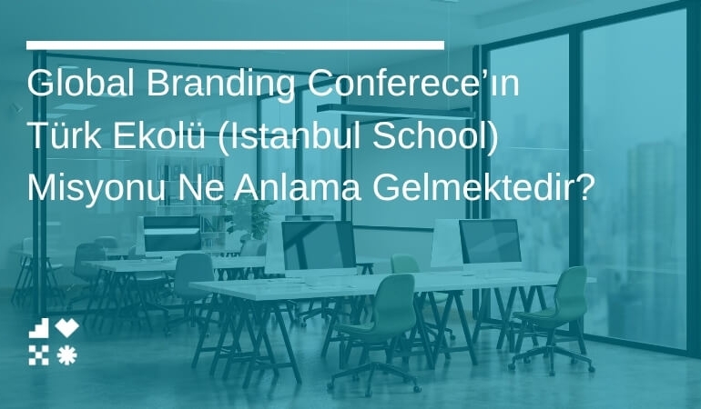 Global Branding Conference’ın Türk Ekolü (Istanbul School) Misyonu Ne Anlama Gelmektedir?