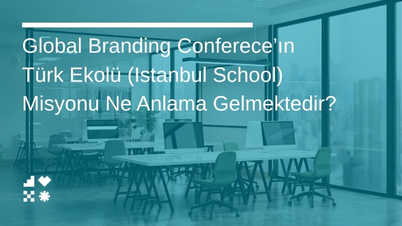 Global Branding Conference’ın Türk Ekolü (Istanbul School) Misyonu Ne Anlama Gelmektedir?